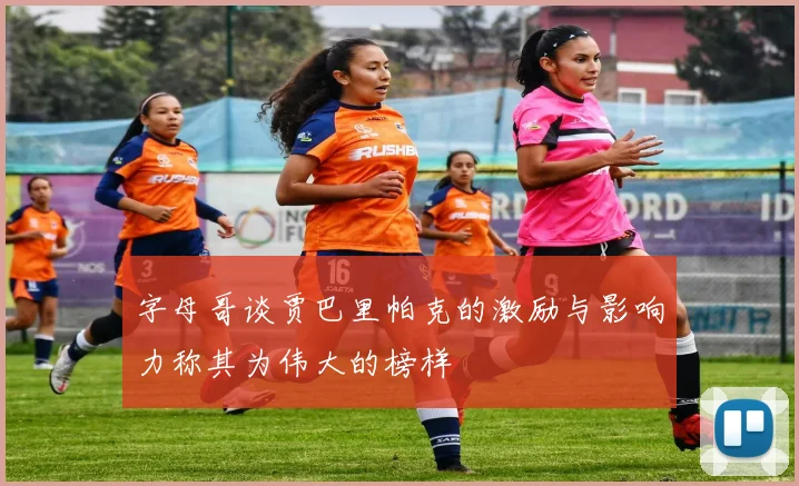字母哥谈贾巴里帕克的激励与影响力称其为伟大的榜样