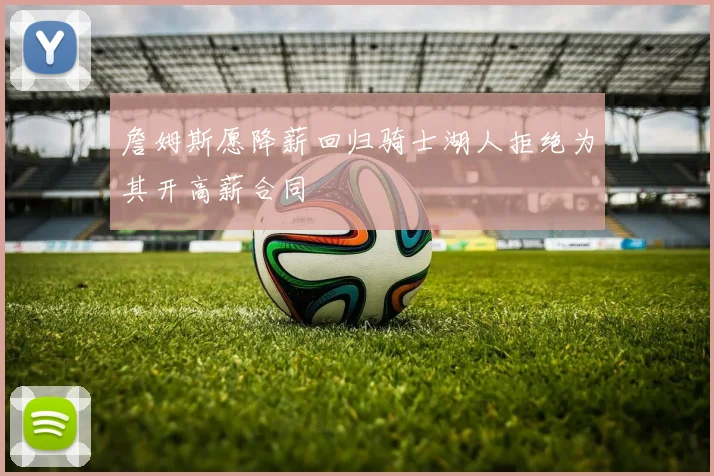 詹姆斯愿降薪回归骑士湖人拒绝为其开高薪合同