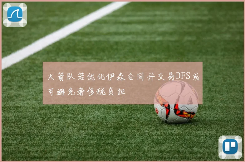 火箭队若优化伊森合同并交易DFS或可避免奢侈税负担