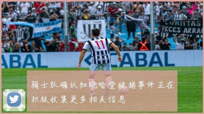 骑士队确认知晓哈登被捕事件正在积极收集更多相关信息