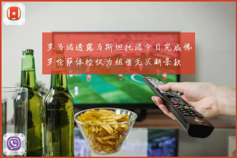 罗马诺透露马斯坦托诺今日完成佛罗伦萨体检仅为租借无买断条款